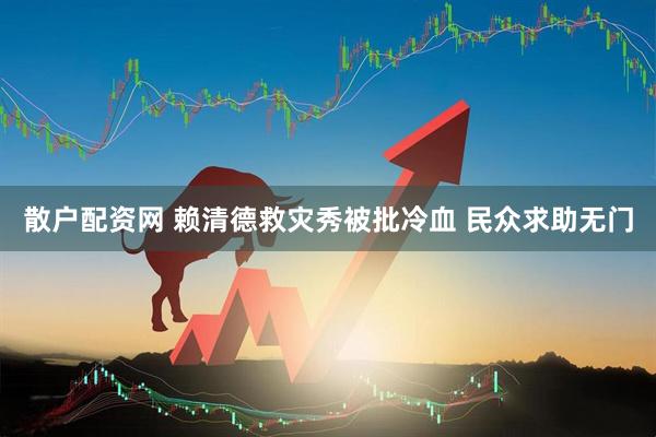 散户配资网 赖清德救灾秀被批冷血 民众求助无门