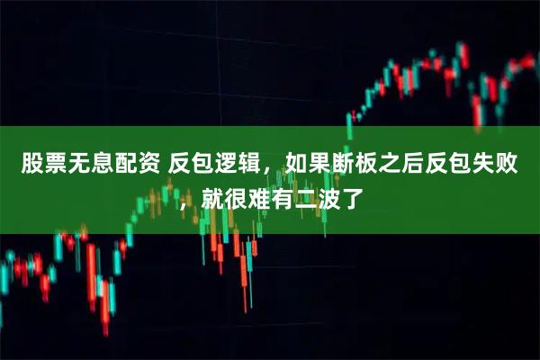 股票无息配资 反包逻辑，如果断板之后反包失败，就很难有二波了