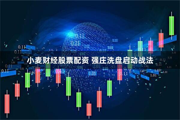 小麦财经股票配资 强庄洗盘启动战法