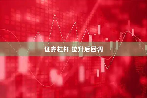 证券杠杆 拉升后回调