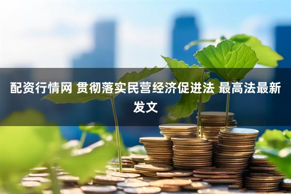 配资行情网 贯彻落实民营经济促进法 最高法最新发文