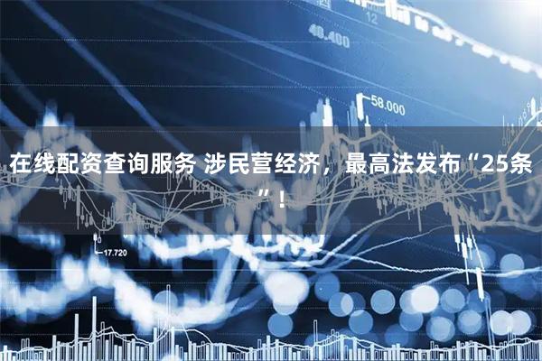 在线配资查询服务 涉民营经济，最高法发布“25条”！
