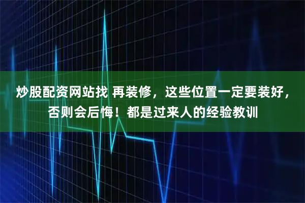 炒股配资网站找 再装修，这些位置一定要装好，否则会后悔！都是过来人的经验教训
