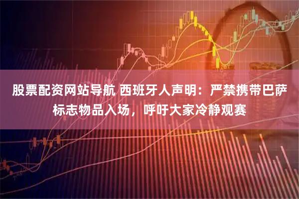 股票配资网站导航 西班牙人声明：严禁携带巴萨标志物品入场，呼吁大家冷静观赛